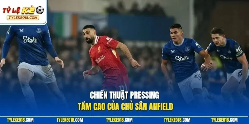 Chiến thuật pressing tầm cao của chủ sân Anfield