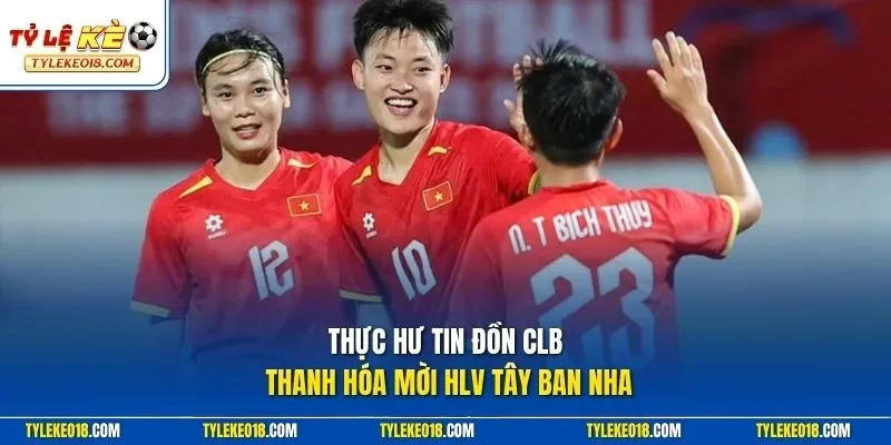 Thực hư tin đồn CLB Thanh Hóa mời HLV Tây Ban Nha