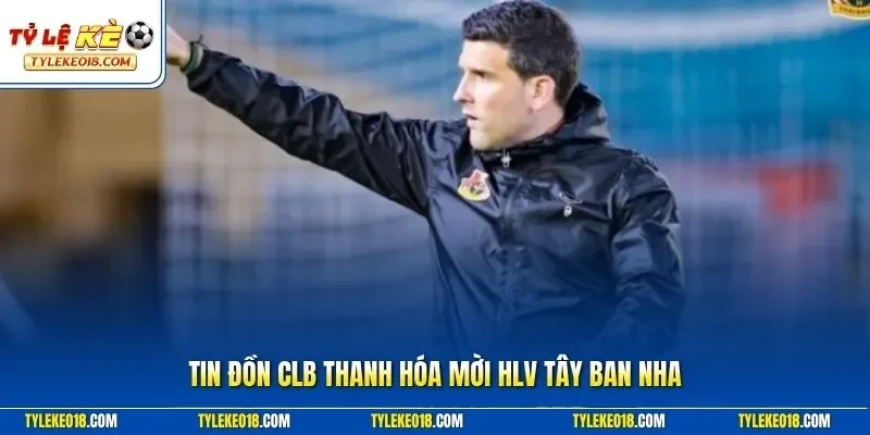 Tin đồn CLB Thanh Hóa mời HLV Tây Ban Nha